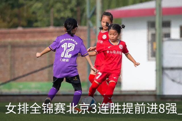 女排全锦赛北京3连胜提前进8强 江苏3-0击败辽宁